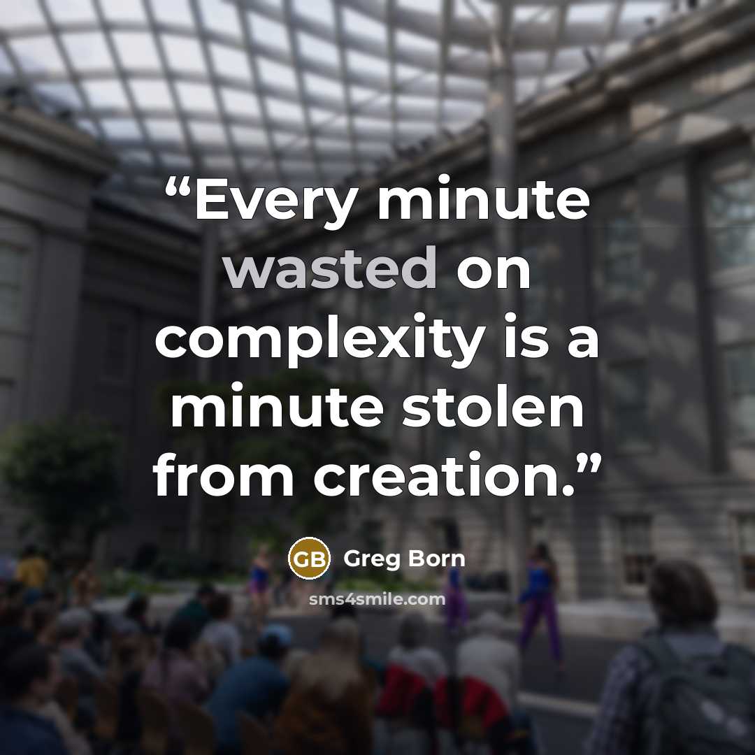 “Every minute wasted on complexity is a minute stolen from creation.” quote by Greg Born