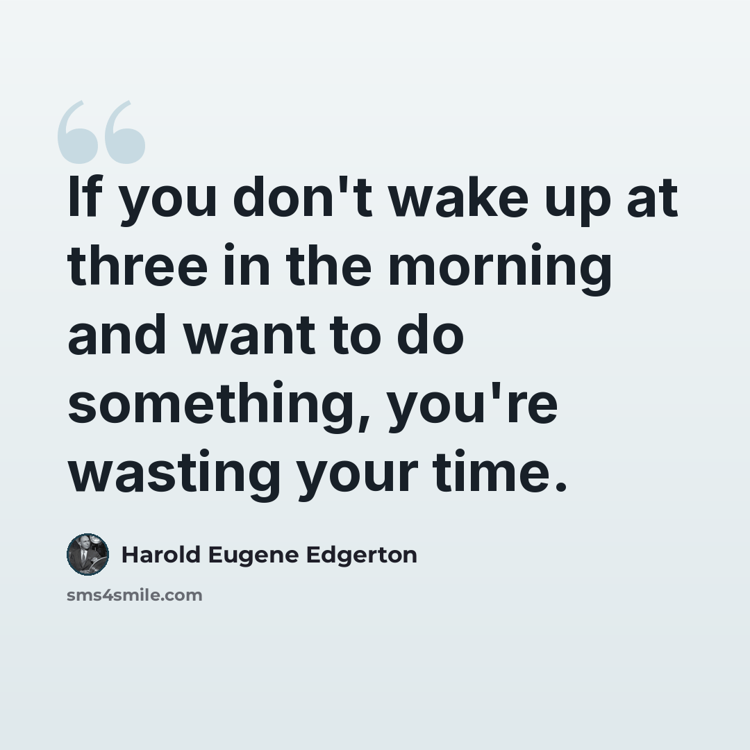 “If you don't wake up at three in the morning and want to do something, you're wasting your time.” quote by Harold Eugene Edgerton