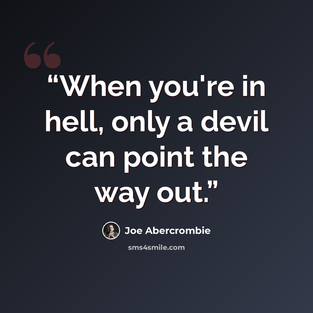 “When you're in hell, only a devil can point the way out.” quote by Joe Abercrombie