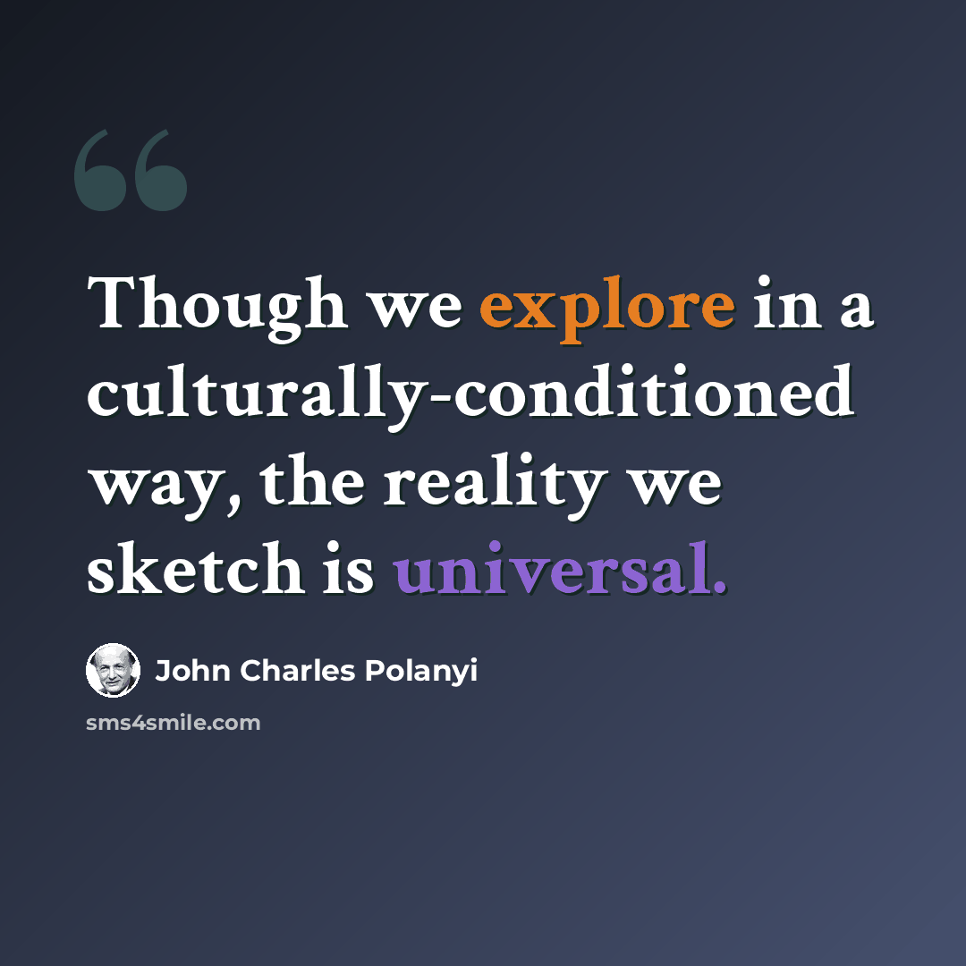“Though we explore in a culturally-conditioned way, the reality we sketch is universal.” quote by John Charles Polanyi
