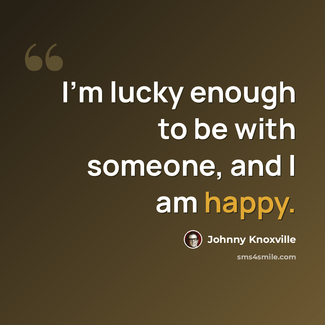 “I'm lucky enough to be with someone, and I am happy.” quote by Johnny Knoxville