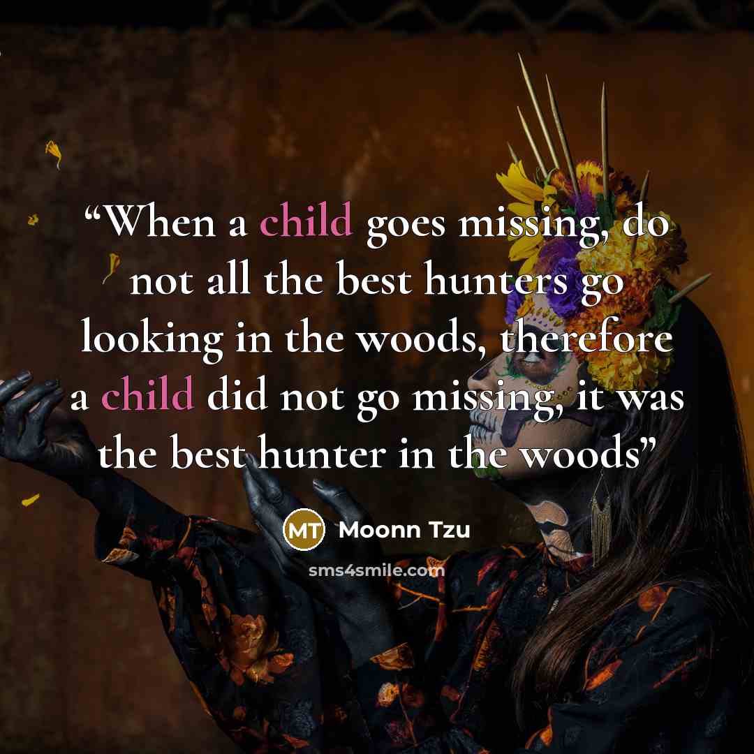 “When a child goes missing, do not all the best hunters go looking in the woods, therefore a child did not go missing, it was the best hunter in the woods” quote by Moonn Tzu