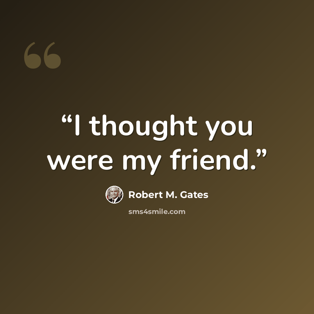 “I thought you were my friend.” quote by Robert M. Gates