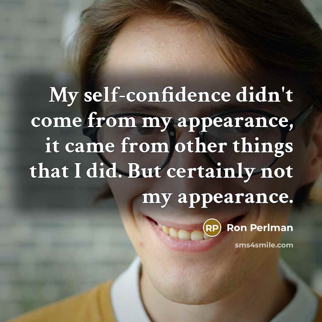 “My self-confidence didn't come from my appearance, it came from other things that I did. But certainly not my appearance.” quote by Ron Perlman