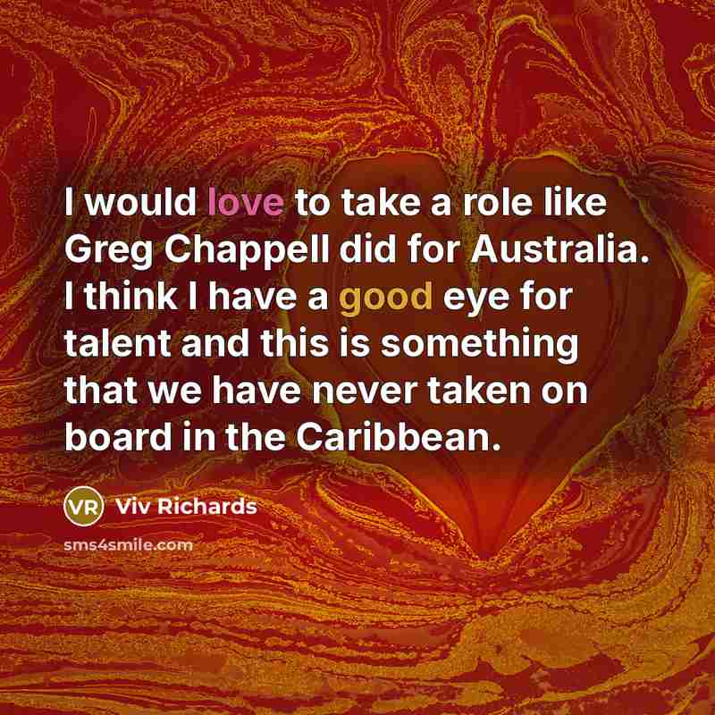 “I would love to take a role like Greg Chappell did for Australia. I think I have a good eye for talent and this is something that we have never taken on board in the Caribbean.” quote by Viv Richards