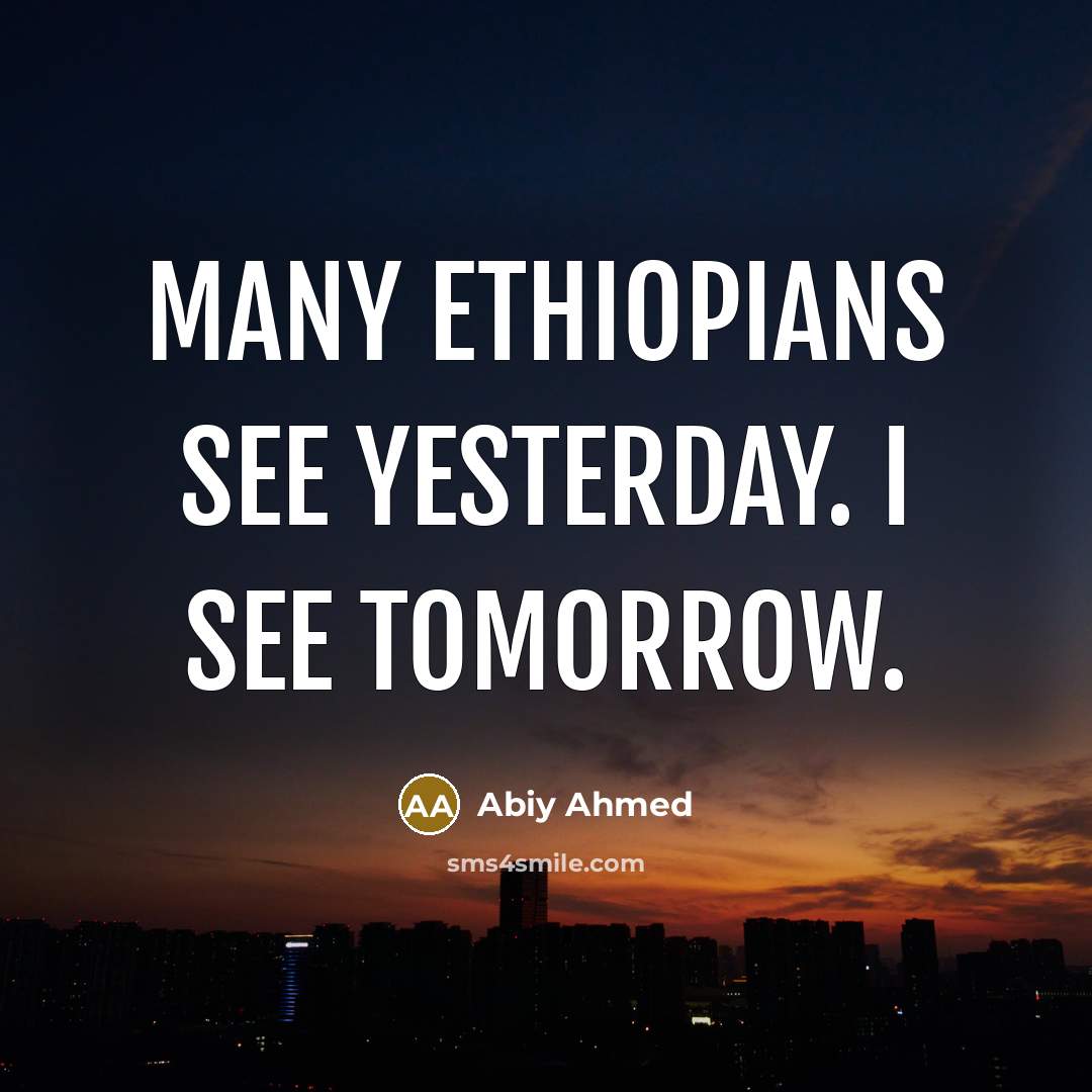 “Many Ethiopians see yesterday. I see tomorrow.” quote by Abiy Ahmed