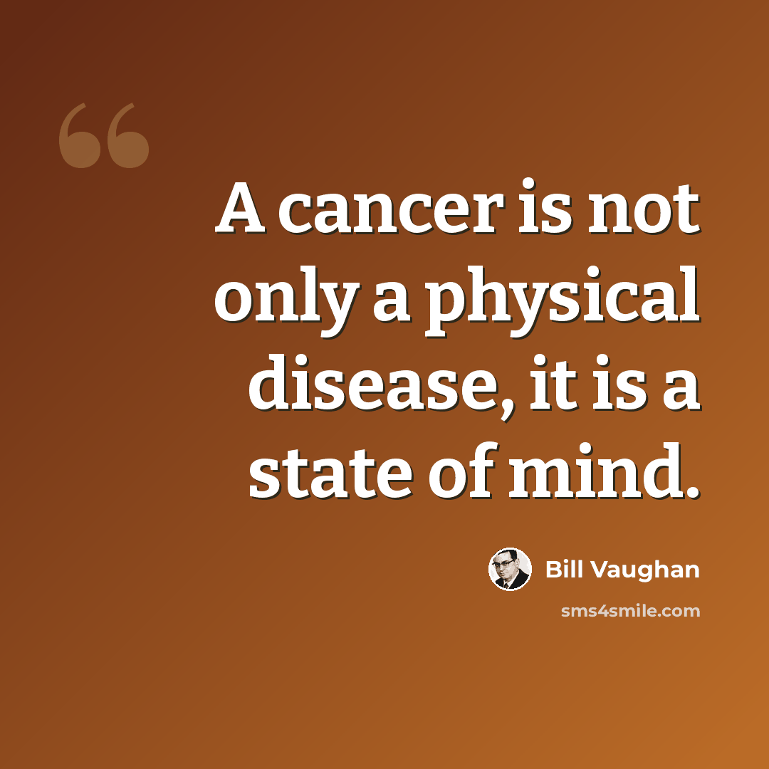 “A cancer is not only a physical disease, it is a state of mind.” quote by Bill Vaughan
