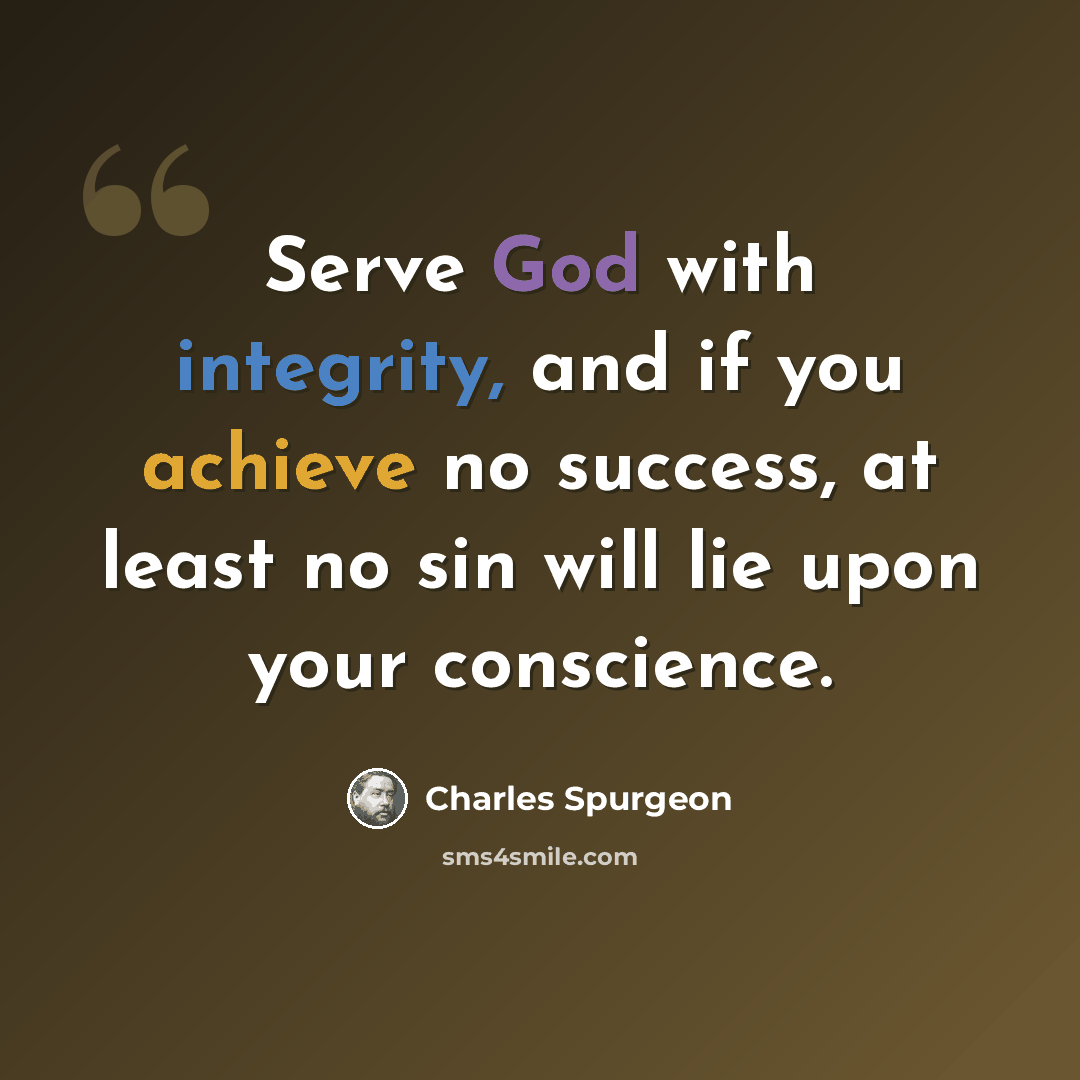 “Serve God with integrity, and if you achieve no success, at least no sin will lie upon your conscience.” quote by Charles Spurgeon