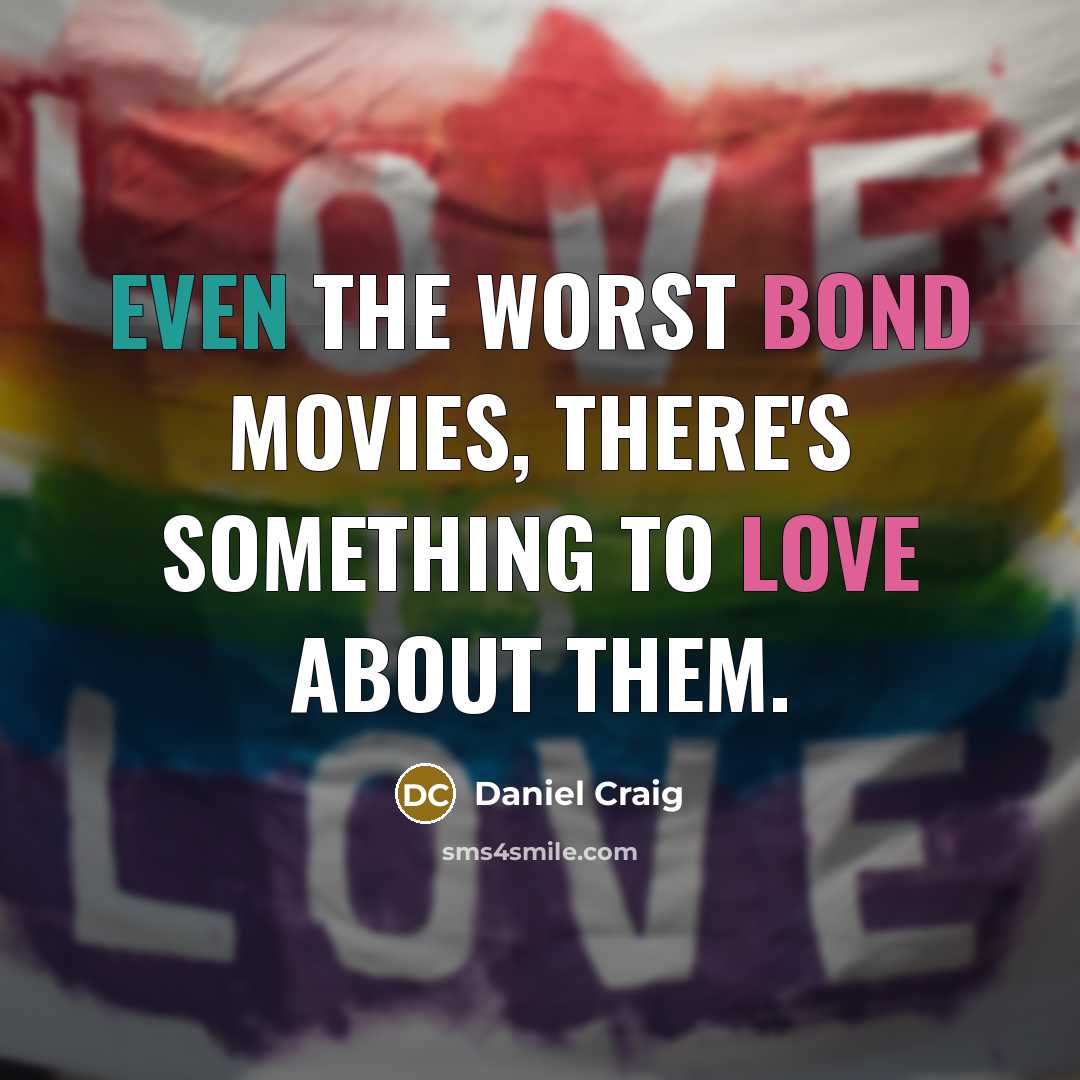 “Even the worst Bond movies, there's something to love about them.” quote by Daniel Craig