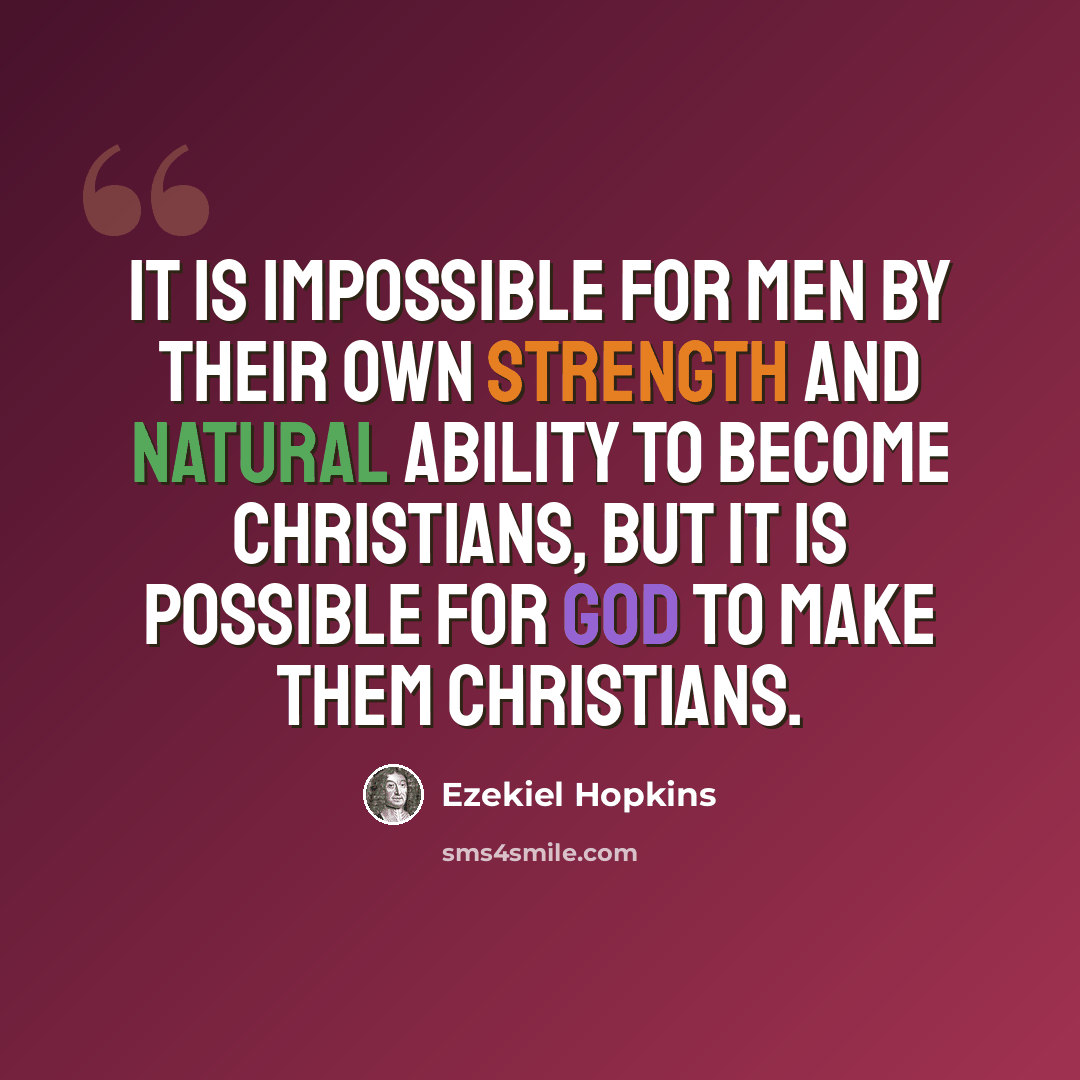 “It is impossible for men by their own strength and natural ability to become Christians, but it is possible for God to make them Christians.” quote by Ezekiel Hopkins
