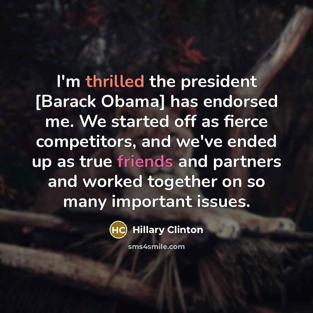 “I'm thrilled the president [Barack Obama] has endorsed me. We started off as fierce competitors, and we've ended up as true friends and partners and worked together on so many important issues.” quote by Hillary Clinton
