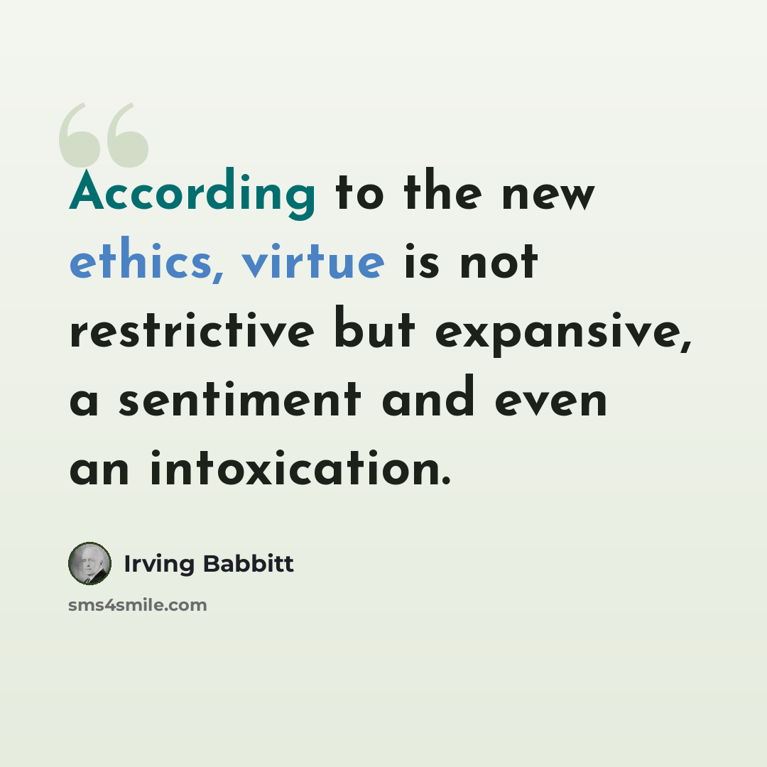 “According to the new ethics, virtue is not restrictive but expansive, a sentiment and even an intoxication.” quote by Irving Babbitt
