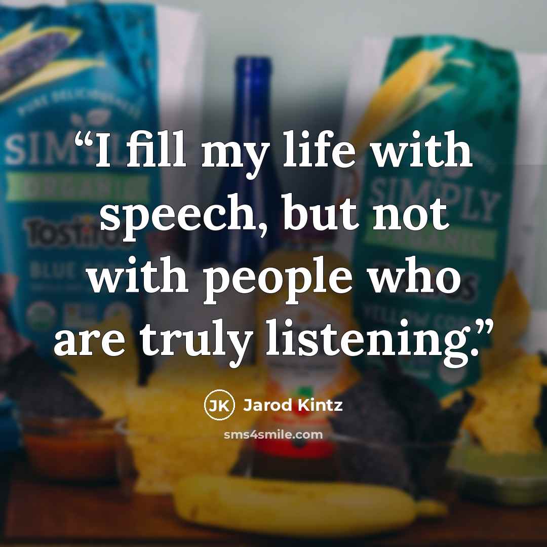 “I fill my life with speech, but not with people who are truly listening.” quote by Jarod Kintz