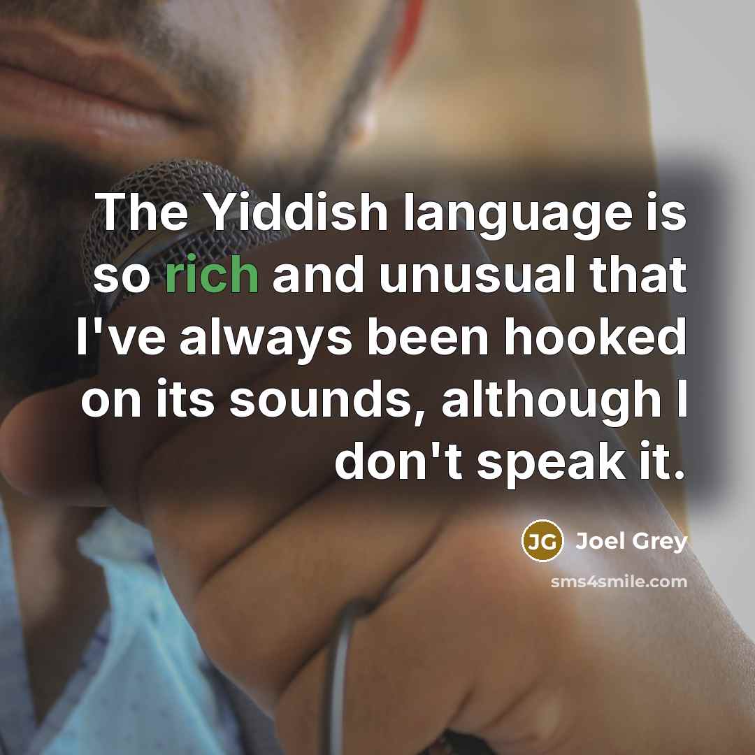 “The Yiddish language is so rich and unusual that I've always been hooked on its sounds, although I don't speak it.” quote by Joel Grey