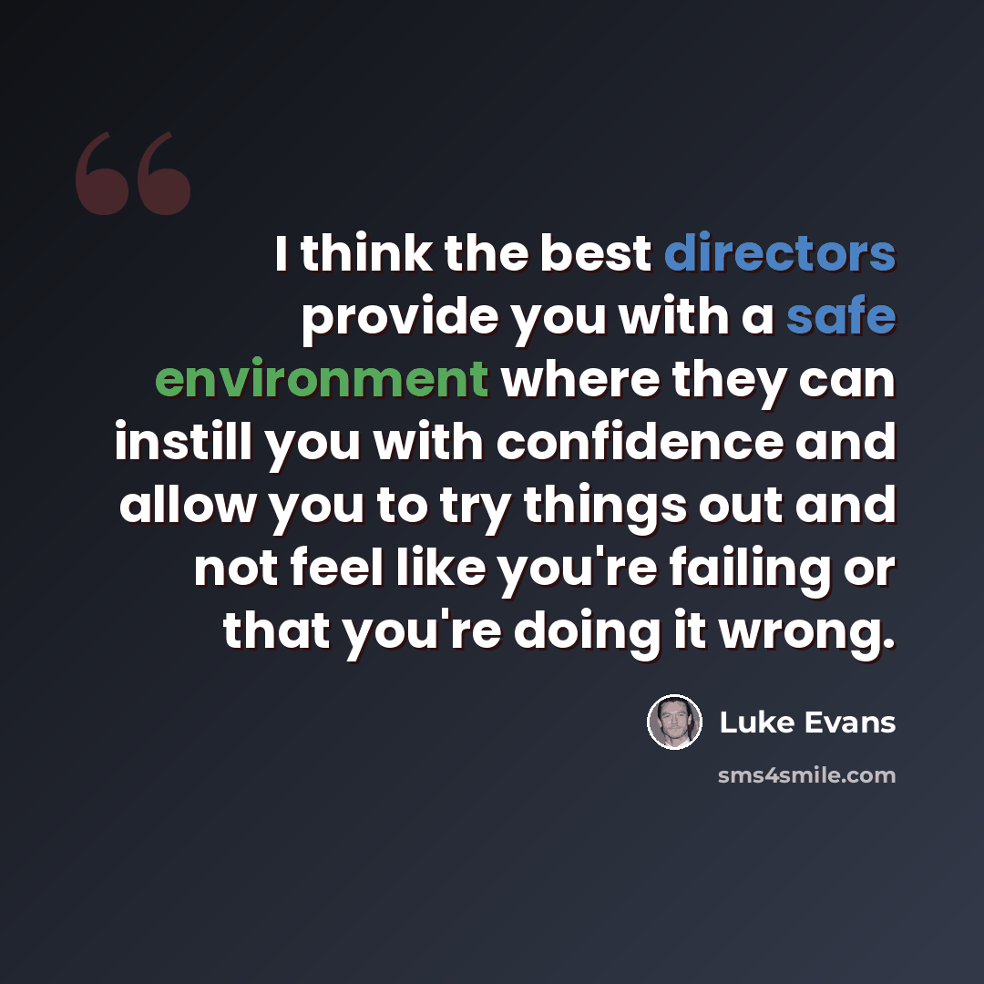 “I think the best directors provide you with a safe environment where they can instill you with confidence and allow you to try things out and not feel like you're failing or that you're doing it wrong.” quote by Luke Evans