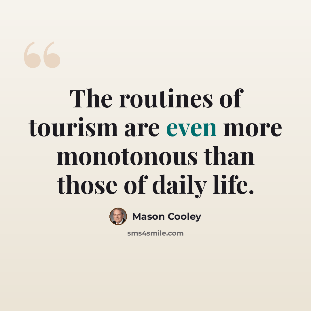 “The routines of tourism are even more monotonous than those of daily life.” quote by Mason Cooley