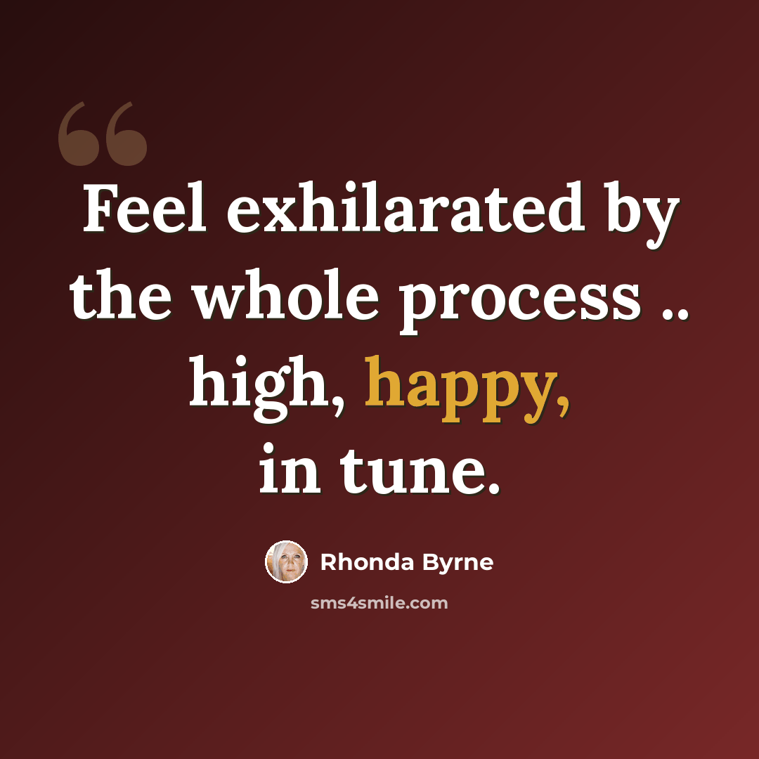 “Feel exhilarated by the whole process .. high, happy, in tune.” quote by Rhonda Byrne