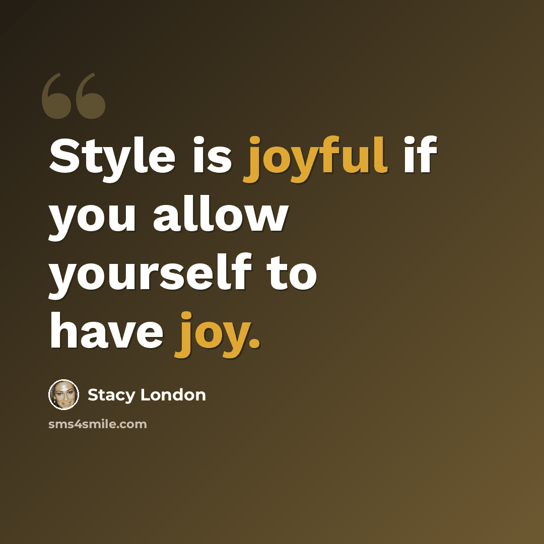 “Style is joyful if you allow yourself to have joy.” quote by Stacy London