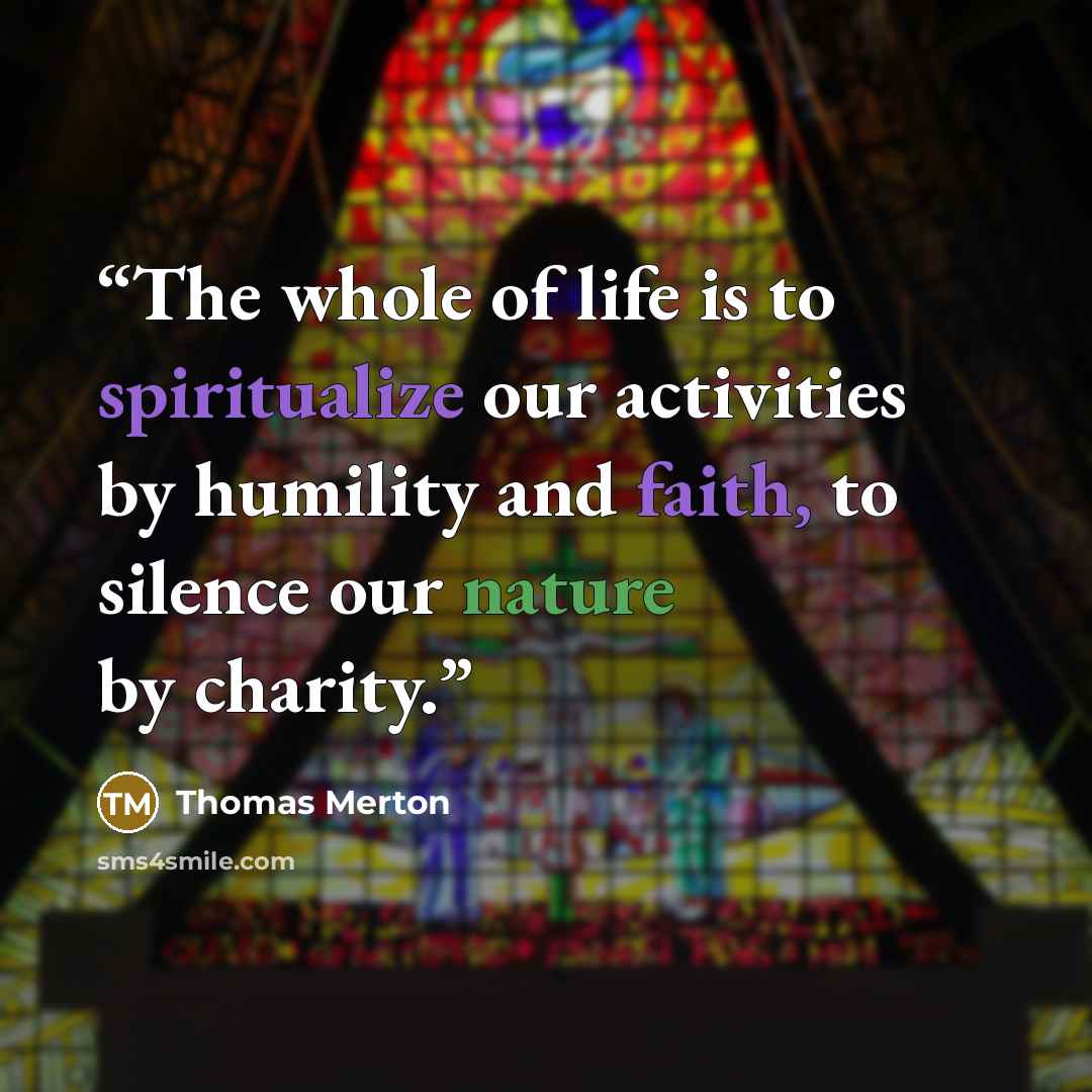 “The whole of life is to spiritualize our activities by humility and faith, to silence our nature by charity.” quote by Thomas Merton