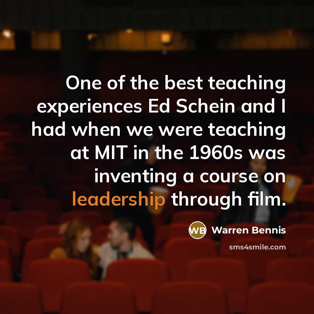 “One of the best teaching experiences Ed Schein and I had when we were teaching at MIT in the 1960s was inventing a course on leadership through film.” quote by Warren Bennis