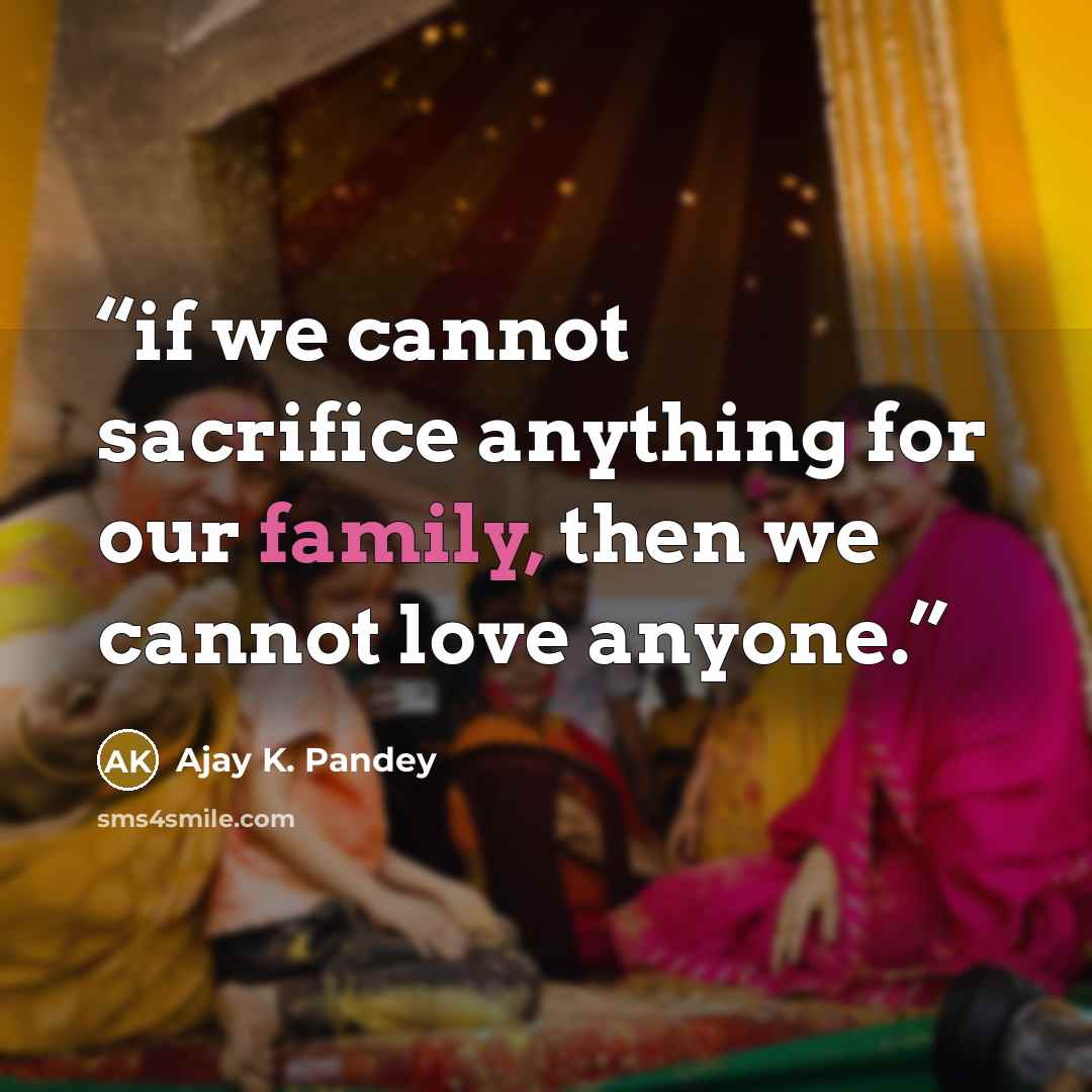 “if we cannot sacrifice anything for our family, then we cannot love anyone.” quote by Ajay K. Pandey