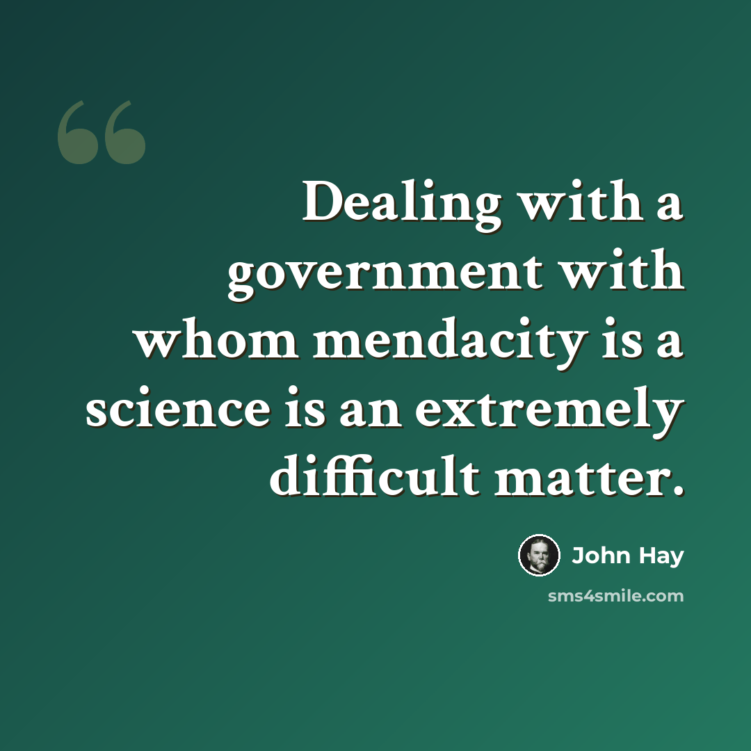 “Dealing with a government with whom mendacity is a science is an extremely difficult matter.” quote by John Hay