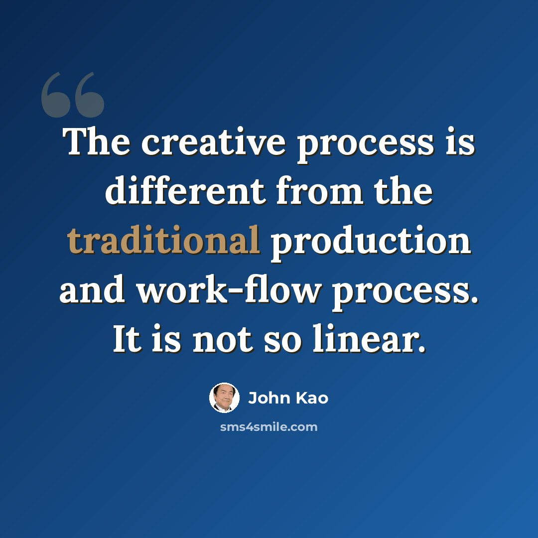 “The creative process is different from the traditional production and work-flow process. It is not so linear.” quote by John Kao