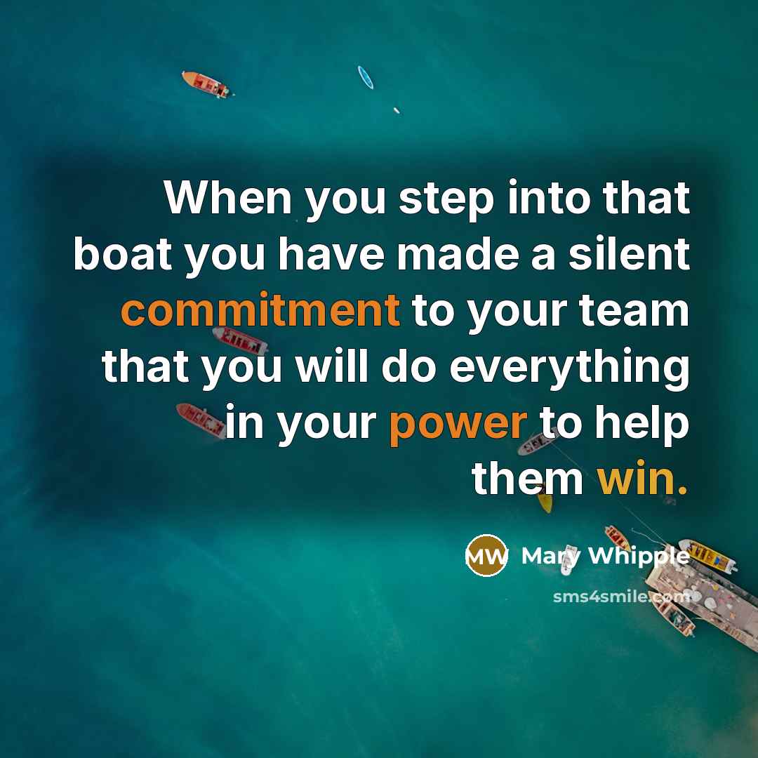 “When you step into that boat you have made a silent commitment to your team that you will do everything in your power to help them win.” quote by Mary Whipple