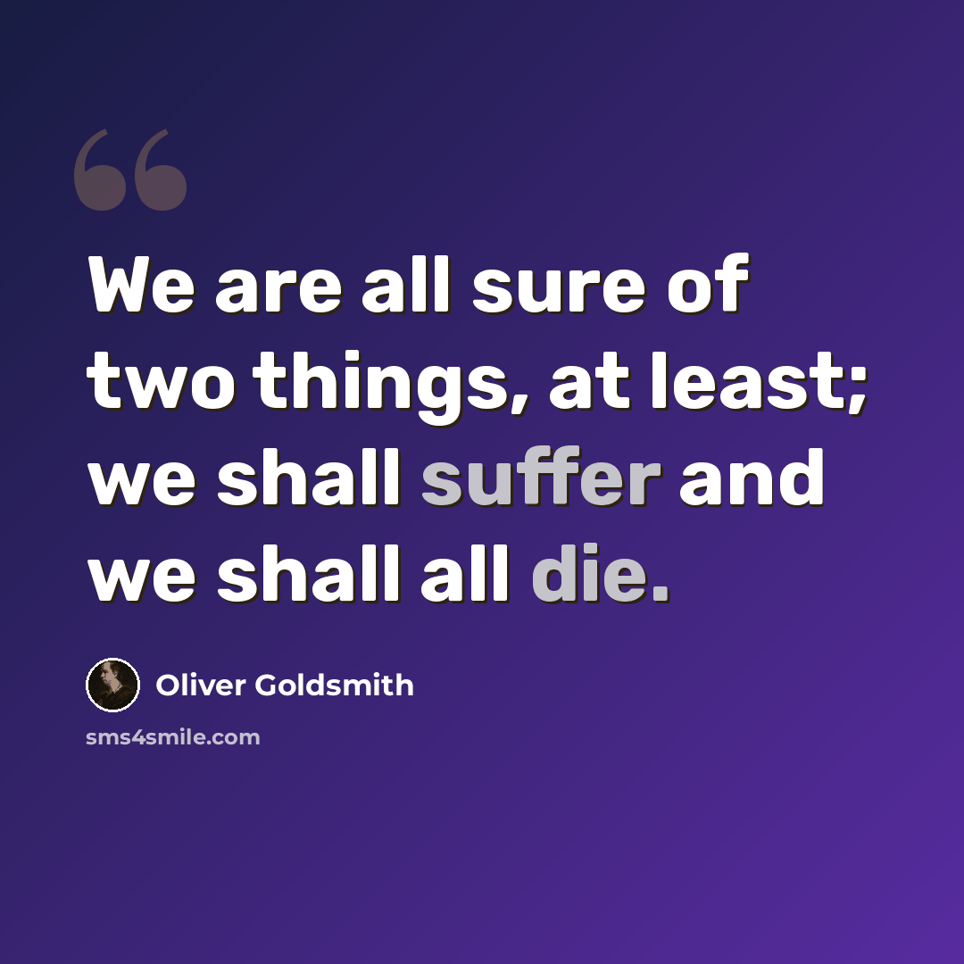 “We are all sure of two things, at least; we shall suffer and we shall all die.” quote by Oliver Goldsmith