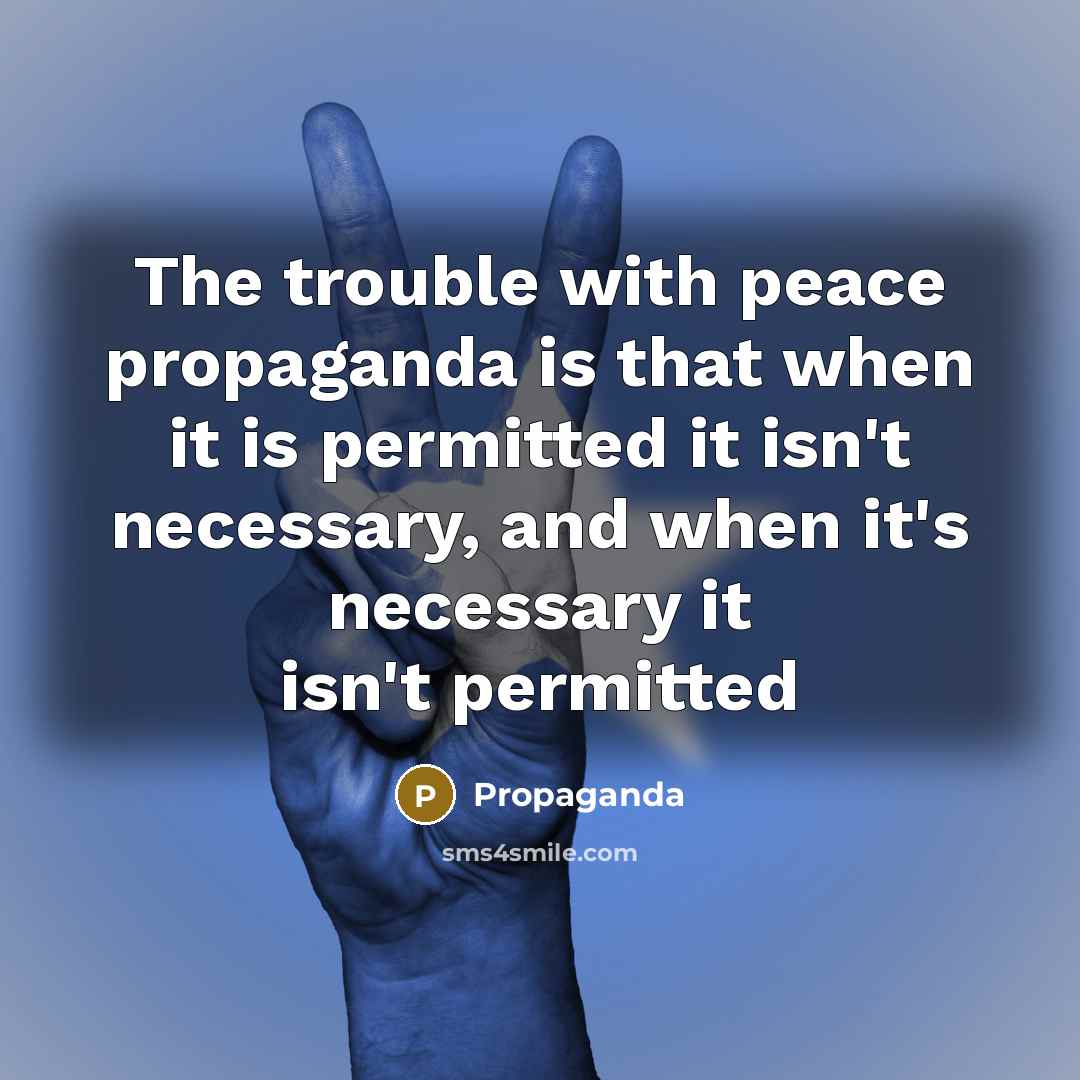 “The trouble with peace propaganda is that when it is permitted it isn't necessary, and when it's necessary it isn't permitted” quote by Propaganda