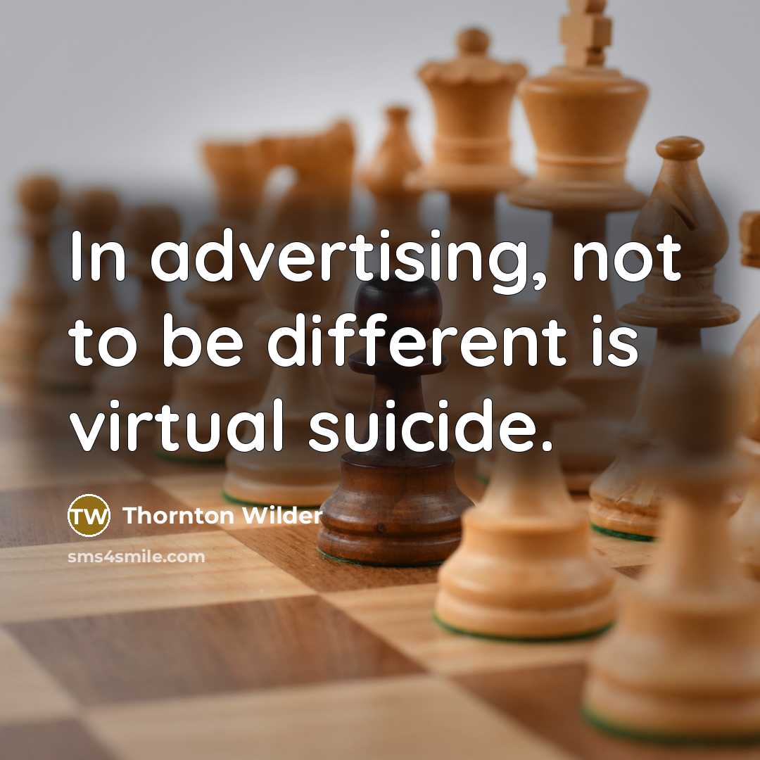 “In advertising, not to be different is virtual suicide.” quote by Thornton Wilder