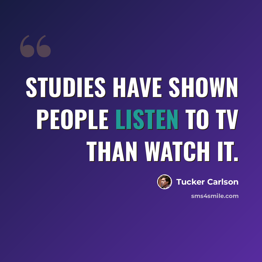 “Studies have shown people listen to TV than watch it.” quote by Tucker Carlson