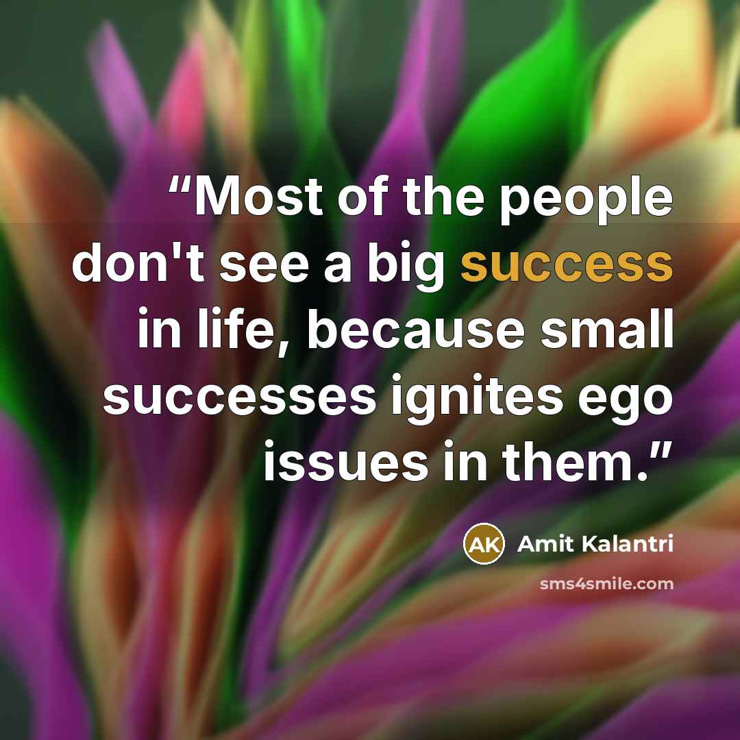 “Most of the people don't see a big success in life, because small successes ignites ego issues in them.” quote by Amit Kalantri