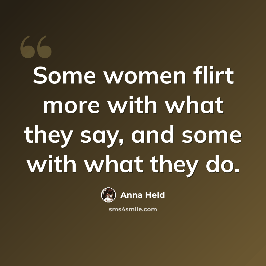 “Some women flirt more with what they say, and some with what they do.” quote by Anna Held