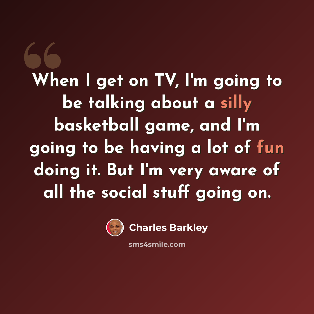 “When I get on TV, I'm going to be talking about a silly basketball game, and I'm going to be having a lot of fun doing it. But I'm very aware of all the social stuff going on.” quote by Charles Barkley