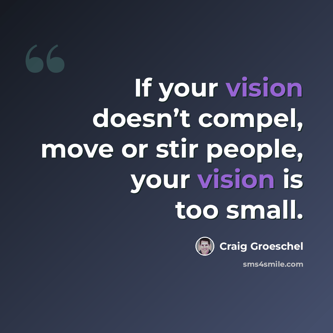 “If your vision doesn’t compel, move or stir people, your vision is too small.” quote by Craig Groeschel