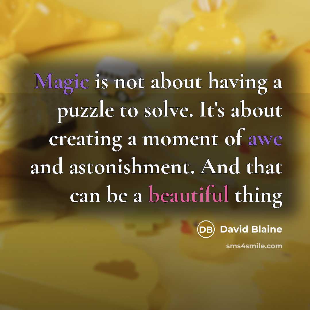 “Magic is not about having a puzzle to solve. It's about creating a moment of awe and astonishment. And that can be a beautiful thing” quote by David Blaine