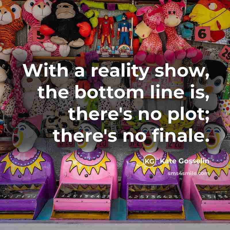 “With a reality show, the bottom line is, there's no plot; there's no finale.” quote by Kate Gosselin
