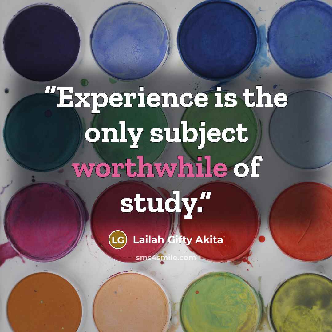 “Experience is the only subject worthwhile of study.” quote by Lailah Gifty Akita