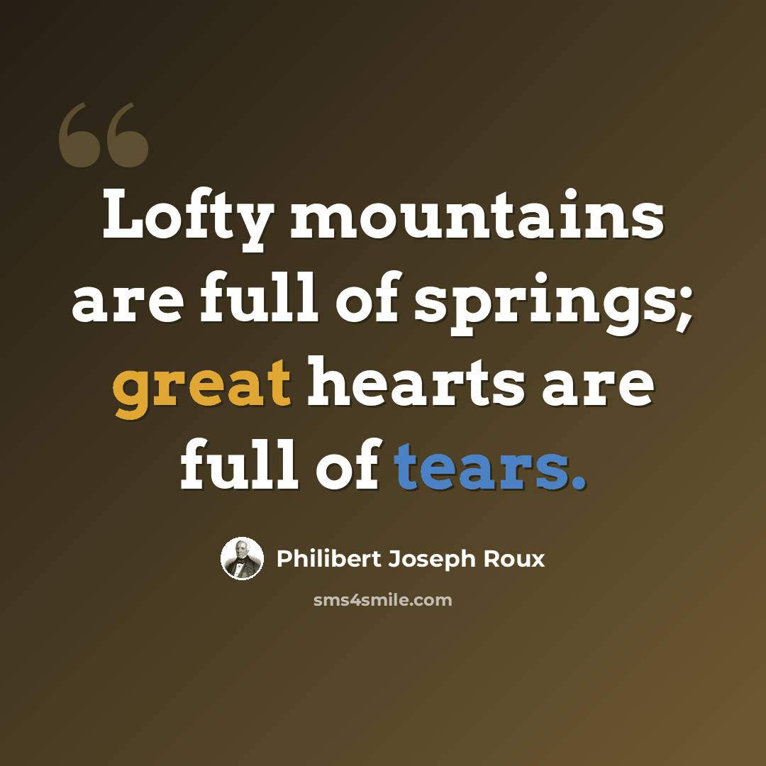 “Lofty mountains are full of springs; great hearts are full of tears.” quote by Philibert Joseph Roux
