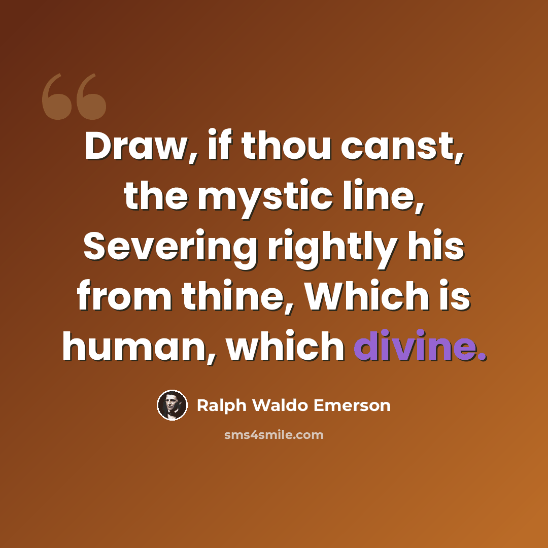 “Draw, if thou canst, the mystic line, Severing rightly his from thine, Which is human, which divine.” quote by Ralph Waldo Emerson