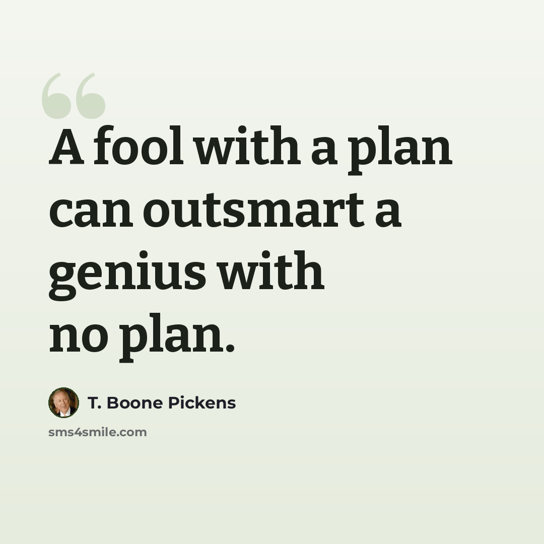 “A fool with a plan can outsmart a genius with no plan.” quote by T. Boone Pickens