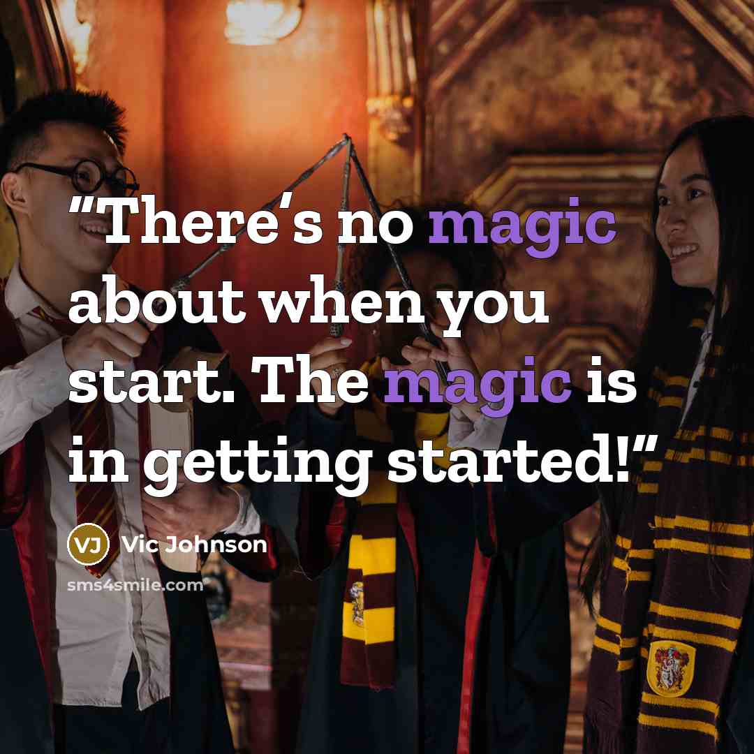 “There’s no magic about when you start. The magic is in getting started!” quote by Vic Johnson