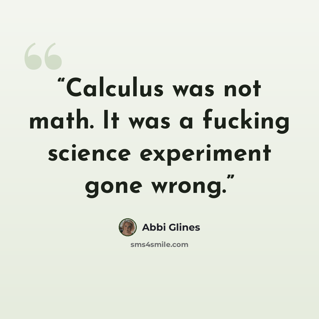 “Calculus was not math. It was a fucking science experiment gone wrong.” quote by Abbi Glines