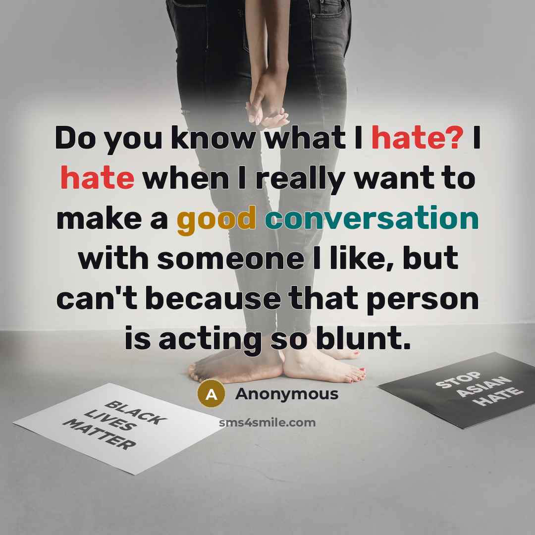 “Do you know what I hate? I hate when I really want to make a good conversation with someone I like, but can't because that person is acting so blunt.” quote by Anonymous