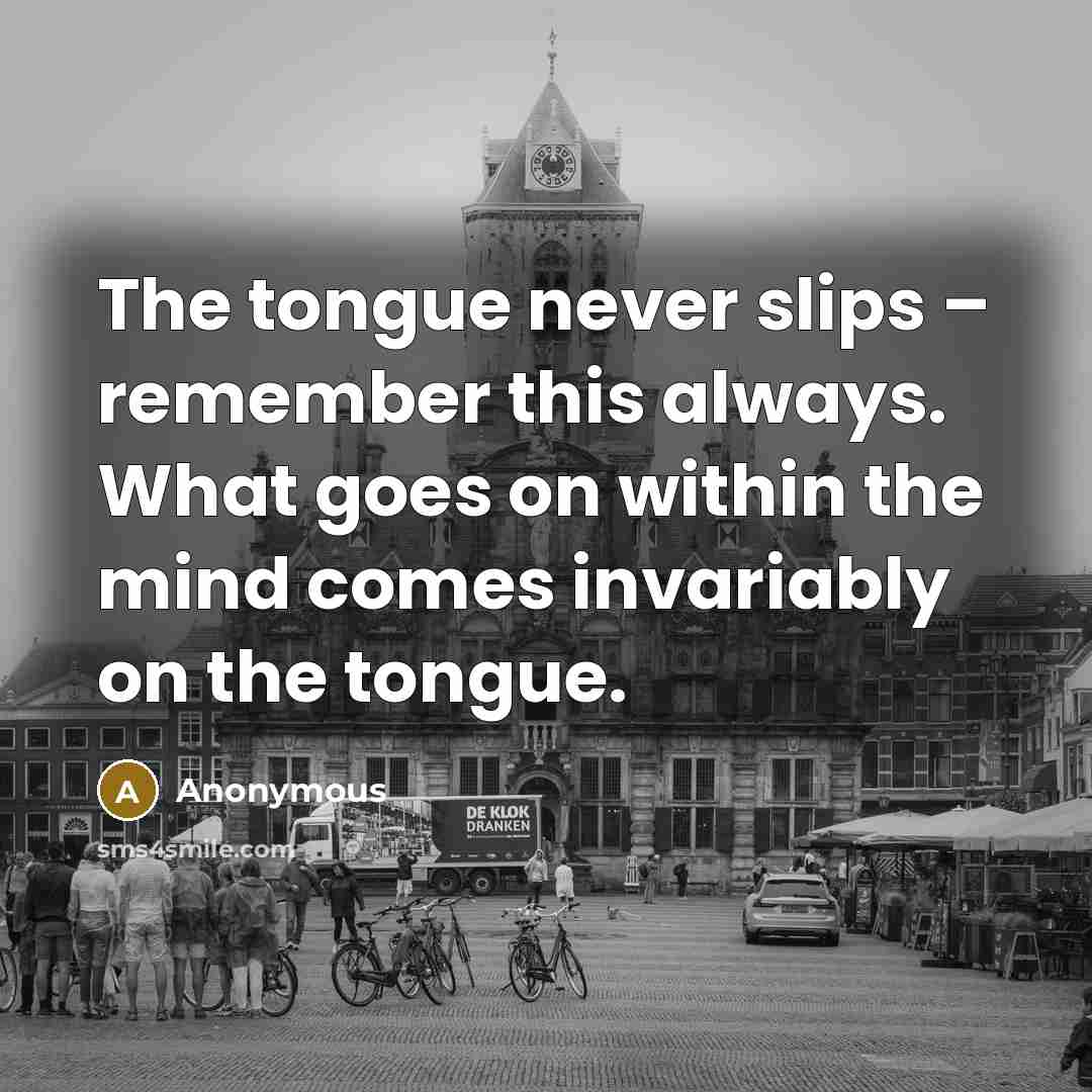 “The tongue never slips – remember this always. What goes on within the mind comes invariably on the tongue.” quote by Anonymous