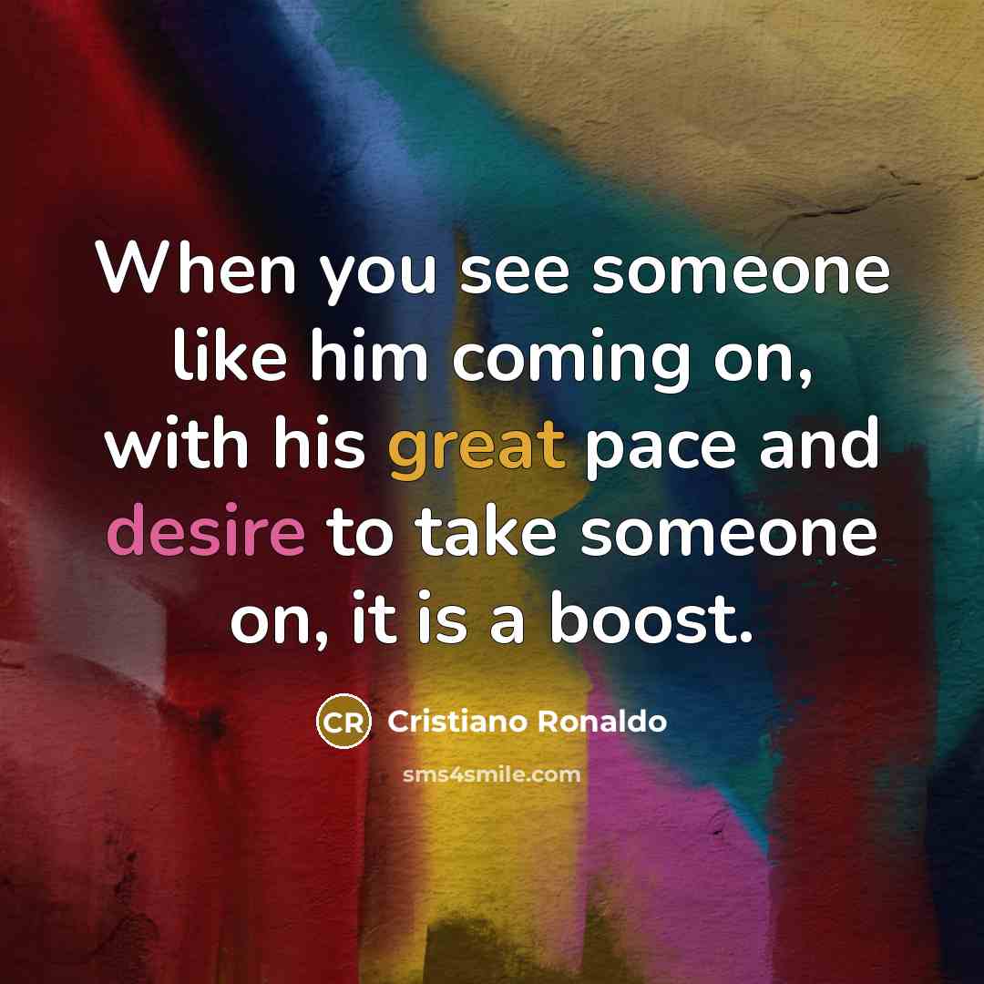 “When you see someone like him coming on, with his great pace and desire to take someone on, it is a boost.” quote by Cristiano Ronaldo