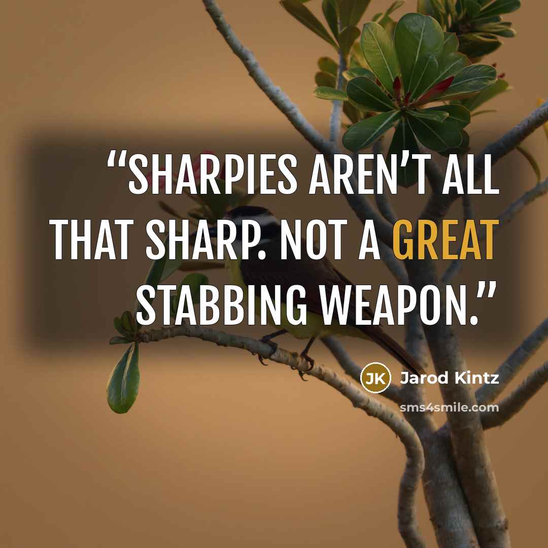 “Sharpies aren’t all that sharp. Not a great stabbing weapon.” quote by Jarod Kintz