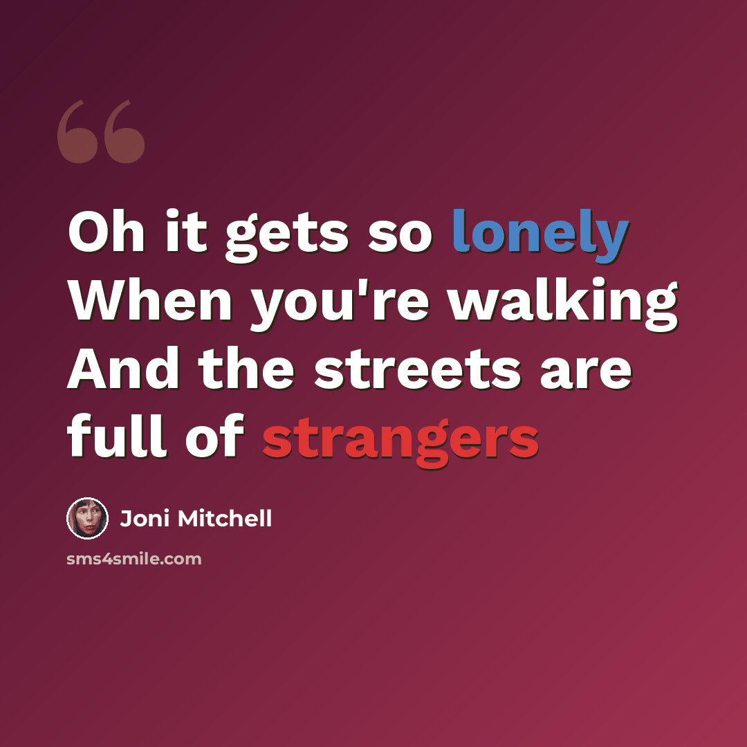 “Oh it gets so lonely When you're walking And the streets are full of strangers” quote by Joni Mitchell