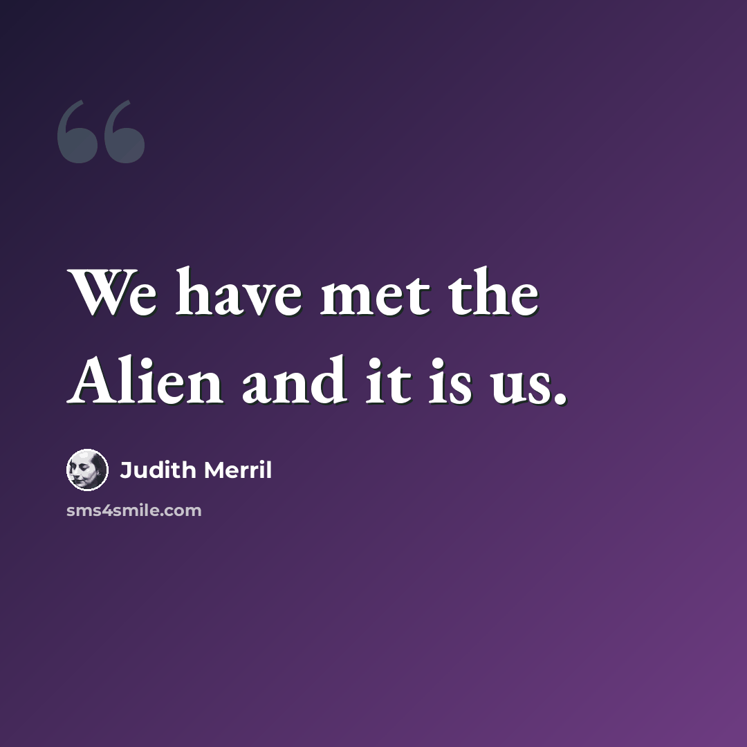 “We have met the Alien and it is us.” quote by Judith Merril